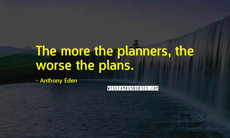 Anthony Eden Quotes: The more the planners, the worse the plans.