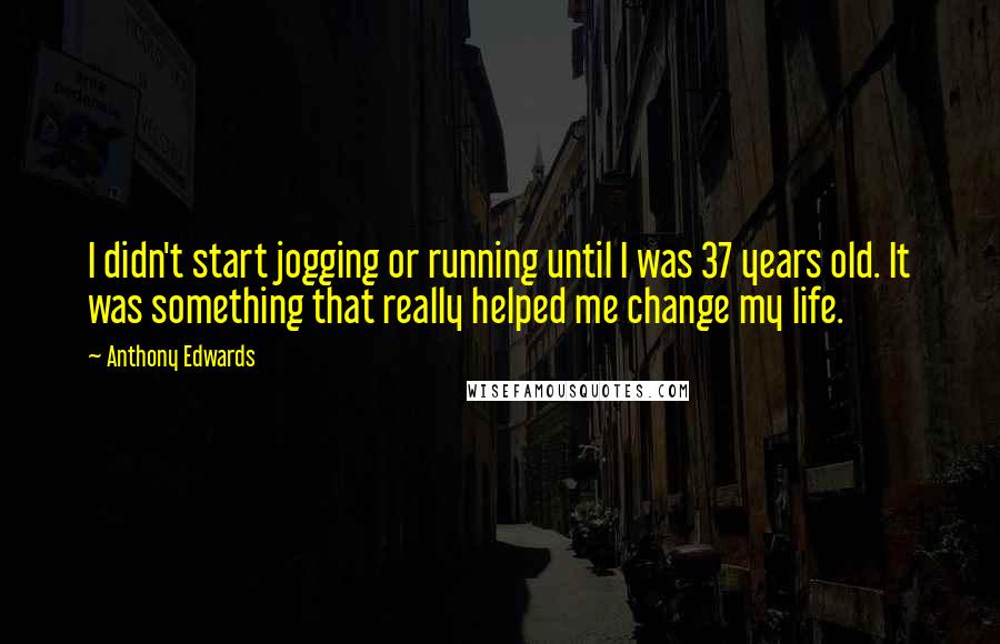 Anthony Edwards Quotes: I didn't start jogging or running until I was 37 years old. It was something that really helped me change my life.