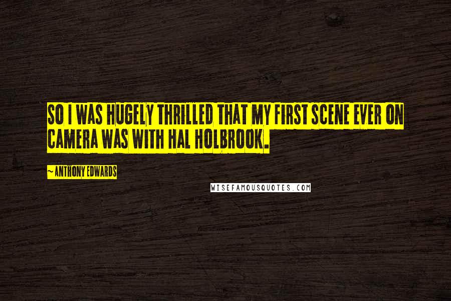 Anthony Edwards Quotes: So I was hugely thrilled that my first scene ever on camera was with Hal Holbrook.