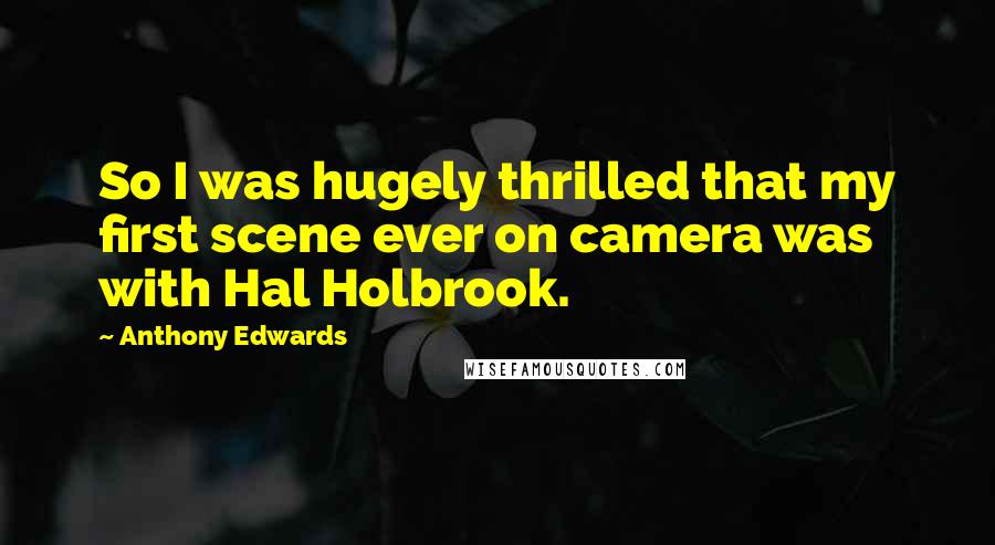 Anthony Edwards Quotes: So I was hugely thrilled that my first scene ever on camera was with Hal Holbrook.