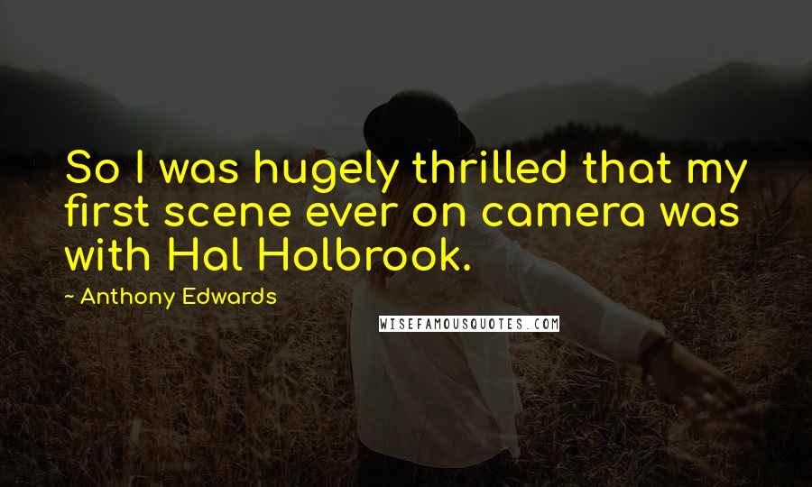 Anthony Edwards Quotes: So I was hugely thrilled that my first scene ever on camera was with Hal Holbrook.
