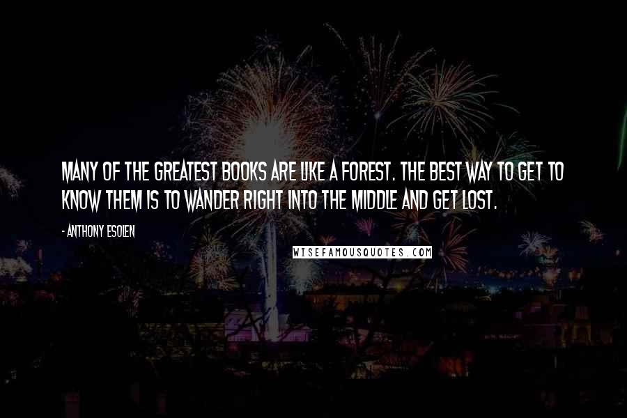 Anthony Esolen Quotes: Many of the greatest books are like a forest. The best way to get to know them is to wander right into the middle and get lost.