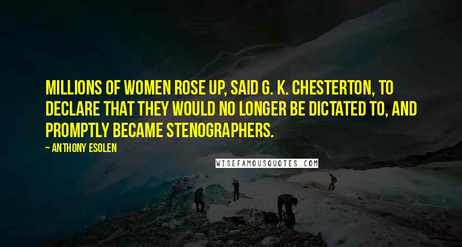 Anthony Esolen Quotes: Millions of women rose up, said G. K. Chesterton, to declare that they would no longer be dictated to, and promptly became stenographers.