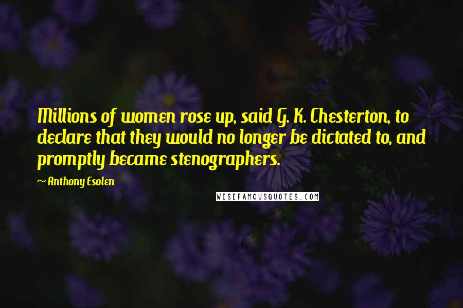 Anthony Esolen Quotes: Millions of women rose up, said G. K. Chesterton, to declare that they would no longer be dictated to, and promptly became stenographers.