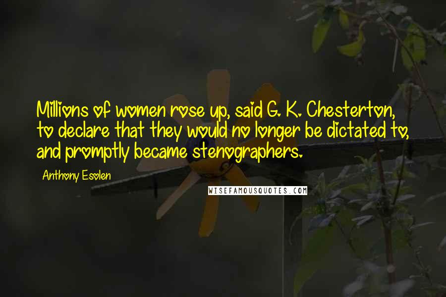 Anthony Esolen Quotes: Millions of women rose up, said G. K. Chesterton, to declare that they would no longer be dictated to, and promptly became stenographers.