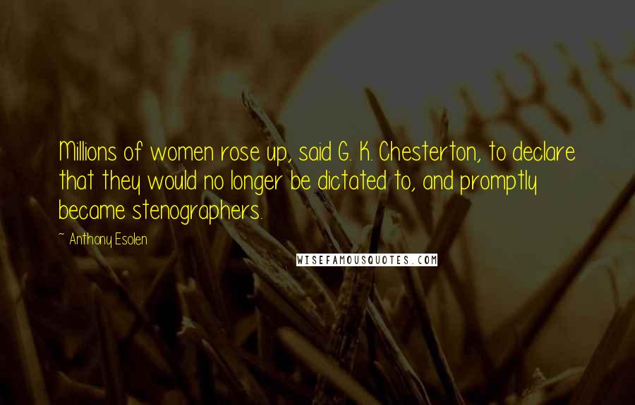 Anthony Esolen Quotes: Millions of women rose up, said G. K. Chesterton, to declare that they would no longer be dictated to, and promptly became stenographers.