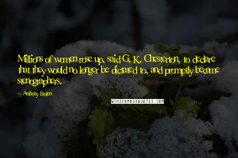 Anthony Esolen Quotes: Millions of women rose up, said G. K. Chesterton, to declare that they would no longer be dictated to, and promptly became stenographers.