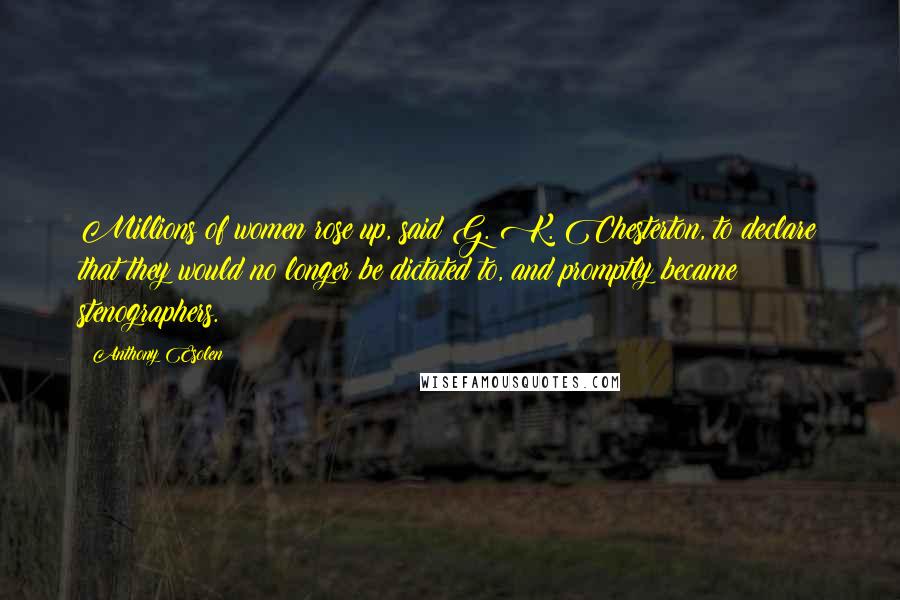 Anthony Esolen Quotes: Millions of women rose up, said G. K. Chesterton, to declare that they would no longer be dictated to, and promptly became stenographers.