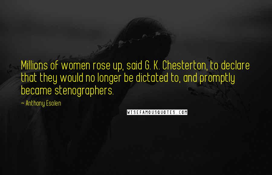 Anthony Esolen Quotes: Millions of women rose up, said G. K. Chesterton, to declare that they would no longer be dictated to, and promptly became stenographers.