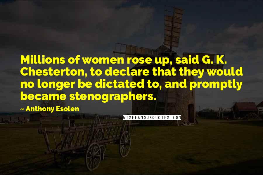 Anthony Esolen Quotes: Millions of women rose up, said G. K. Chesterton, to declare that they would no longer be dictated to, and promptly became stenographers.