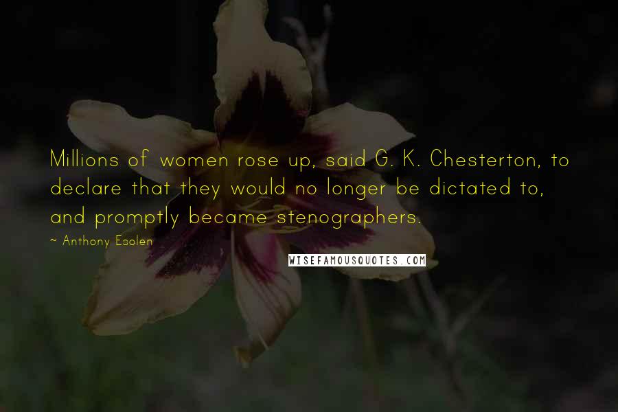 Anthony Esolen Quotes: Millions of women rose up, said G. K. Chesterton, to declare that they would no longer be dictated to, and promptly became stenographers.