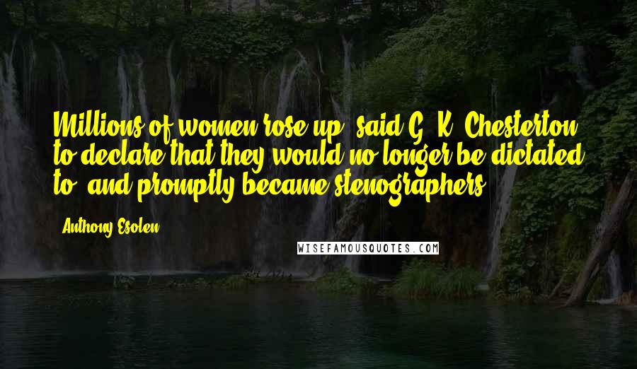 Anthony Esolen Quotes: Millions of women rose up, said G. K. Chesterton, to declare that they would no longer be dictated to, and promptly became stenographers.