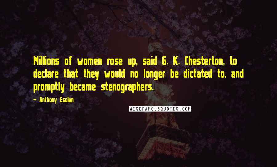 Anthony Esolen Quotes: Millions of women rose up, said G. K. Chesterton, to declare that they would no longer be dictated to, and promptly became stenographers.