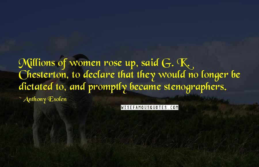 Anthony Esolen Quotes: Millions of women rose up, said G. K. Chesterton, to declare that they would no longer be dictated to, and promptly became stenographers.