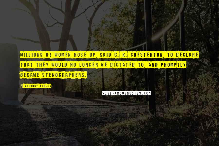 Anthony Esolen Quotes: Millions of women rose up, said G. K. Chesterton, to declare that they would no longer be dictated to, and promptly became stenographers.