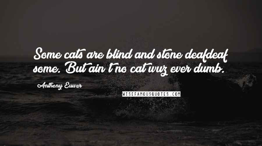Anthony Euwer Quotes: Some cats are blind and stone deafdeaf some. But ain't no cat wuz ever dumb.