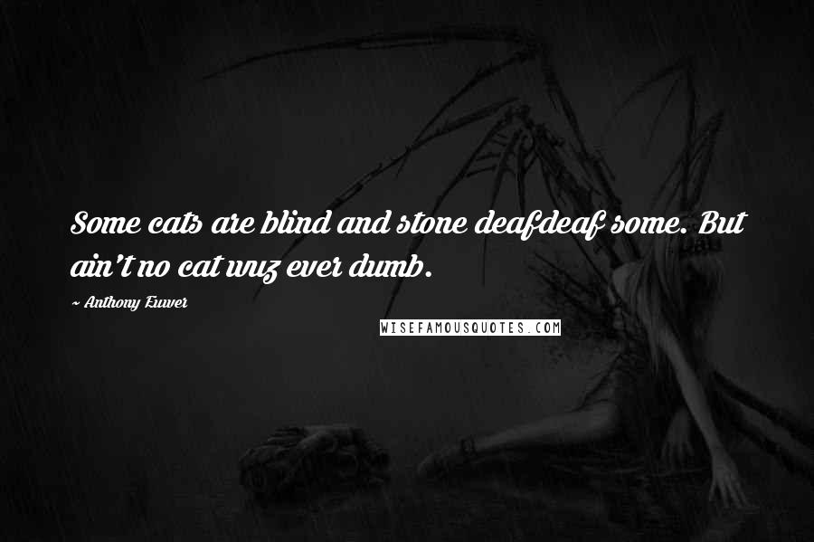 Anthony Euwer Quotes: Some cats are blind and stone deafdeaf some. But ain't no cat wuz ever dumb.