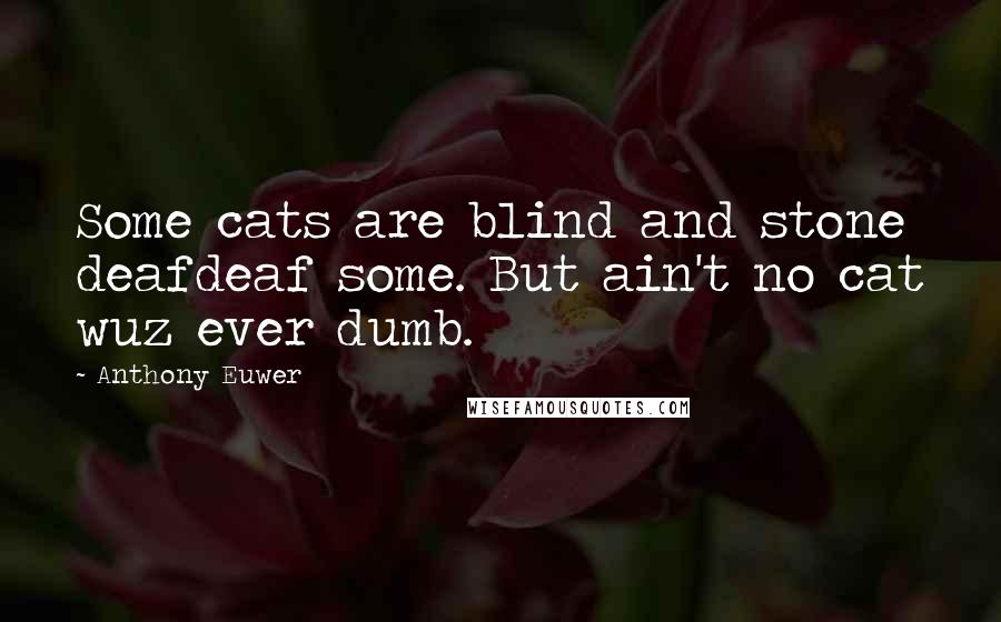 Anthony Euwer Quotes: Some cats are blind and stone deafdeaf some. But ain't no cat wuz ever dumb.