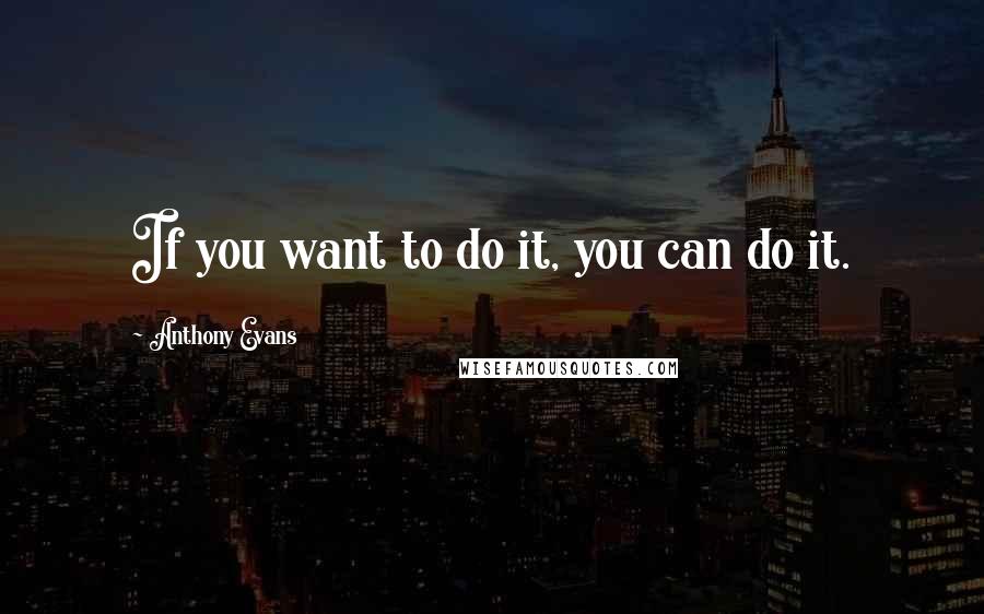 Anthony Evans Quotes: If you want to do it, you can do it.