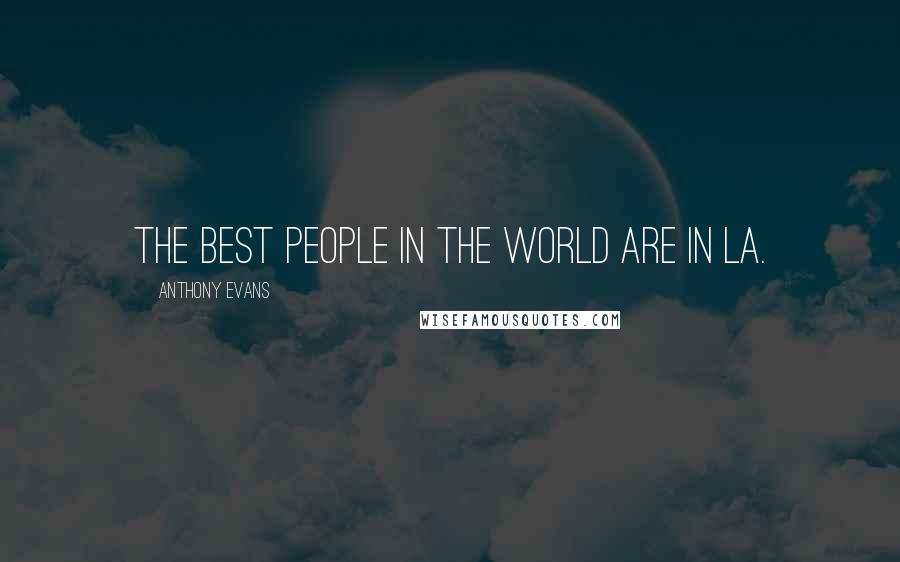 Anthony Evans Quotes: The best people in the world are in LA.