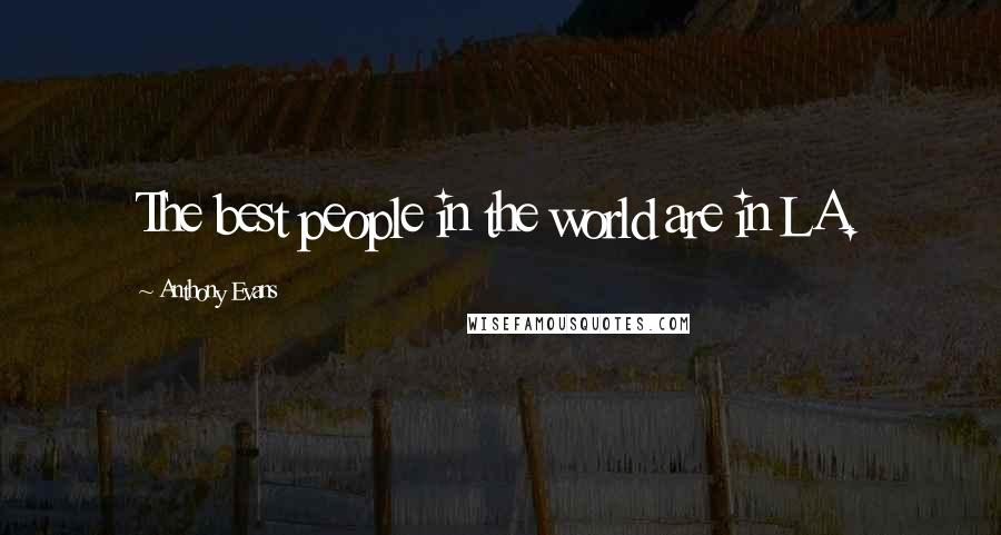 Anthony Evans Quotes: The best people in the world are in LA.