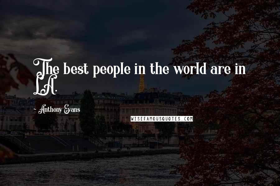 Anthony Evans Quotes: The best people in the world are in LA.