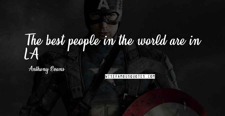 Anthony Evans Quotes: The best people in the world are in LA.