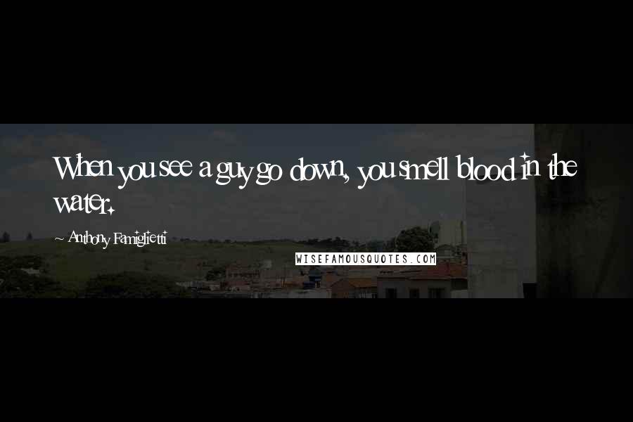 Anthony Famiglietti Quotes: When you see a guy go down, you smell blood in the water.
