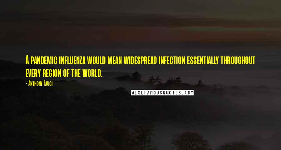 Anthony Fauci Quotes: A pandemic influenza would mean widespread infection essentially throughout every region of the world.