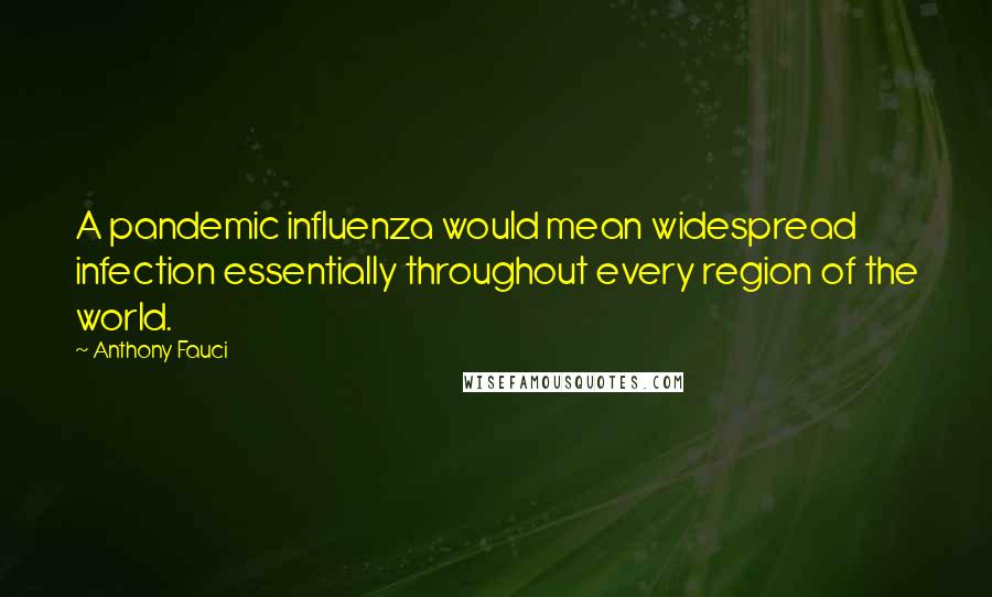 Anthony Fauci Quotes: A pandemic influenza would mean widespread infection essentially throughout every region of the world.