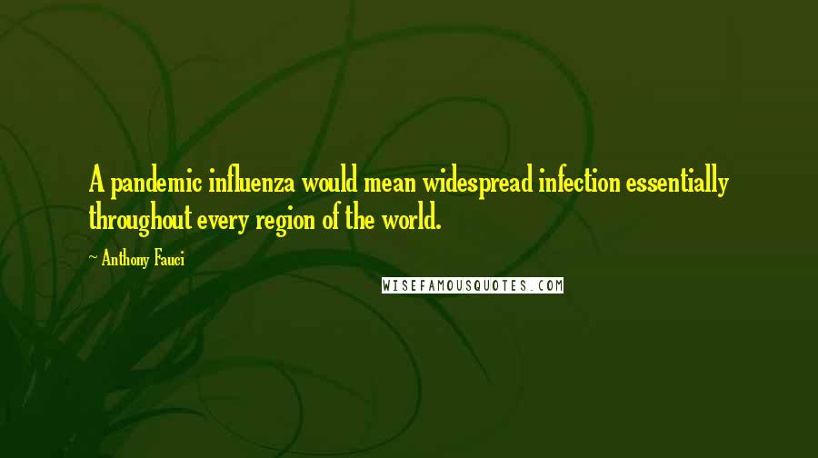 Anthony Fauci Quotes: A pandemic influenza would mean widespread infection essentially throughout every region of the world.