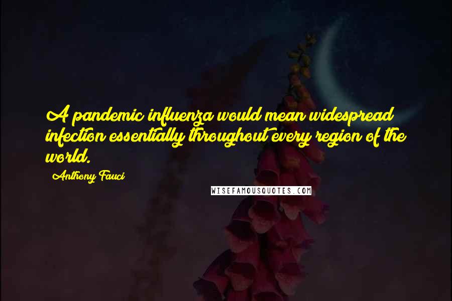 Anthony Fauci Quotes: A pandemic influenza would mean widespread infection essentially throughout every region of the world.
