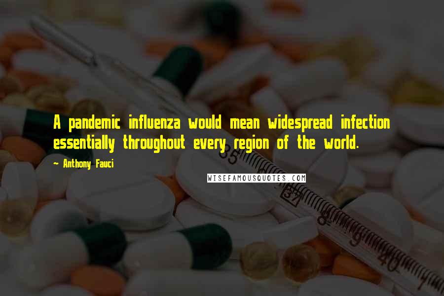 Anthony Fauci Quotes: A pandemic influenza would mean widespread infection essentially throughout every region of the world.