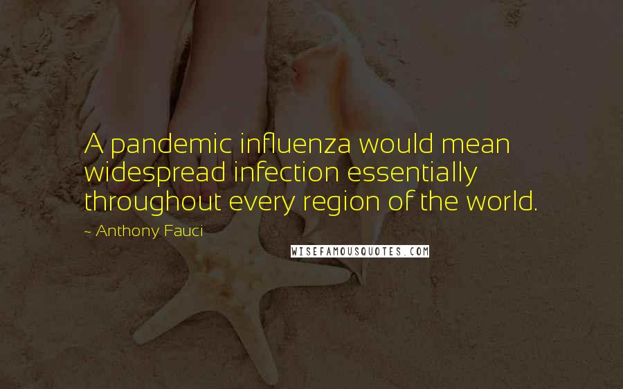 Anthony Fauci Quotes: A pandemic influenza would mean widespread infection essentially throughout every region of the world.