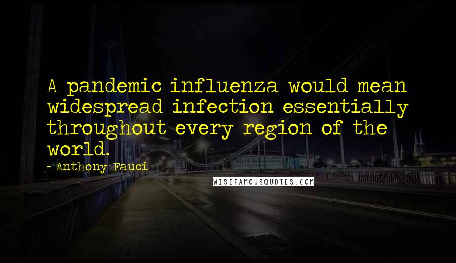 Anthony Fauci Quotes: A pandemic influenza would mean widespread infection essentially throughout every region of the world.