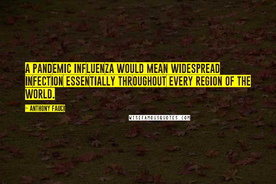Anthony Fauci Quotes: A pandemic influenza would mean widespread infection essentially throughout every region of the world.