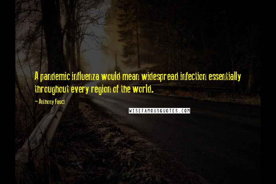 Anthony Fauci Quotes: A pandemic influenza would mean widespread infection essentially throughout every region of the world.