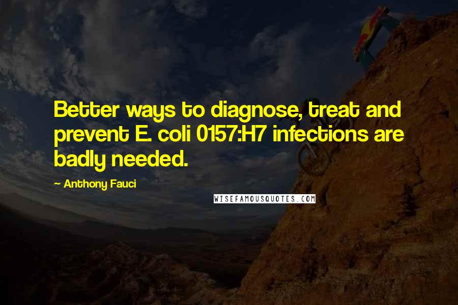 Anthony Fauci Quotes: Better ways to diagnose, treat and prevent E. coli 0157:H7 infections are badly needed.