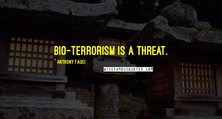 Anthony Fauci Quotes: Bio-terrorism is a threat.