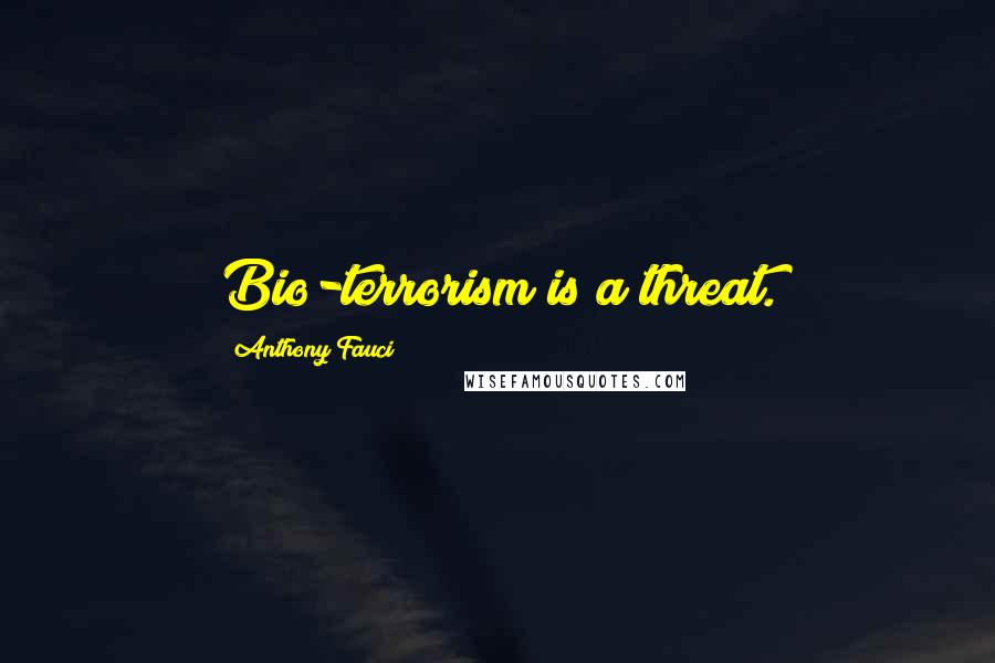 Anthony Fauci Quotes: Bio-terrorism is a threat.