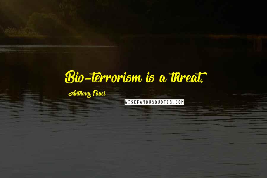 Anthony Fauci Quotes: Bio-terrorism is a threat.