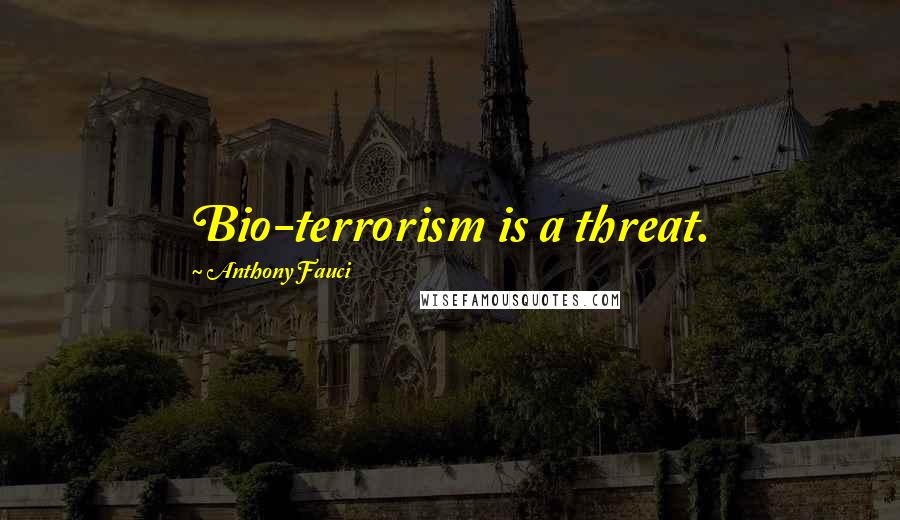 Anthony Fauci Quotes: Bio-terrorism is a threat.