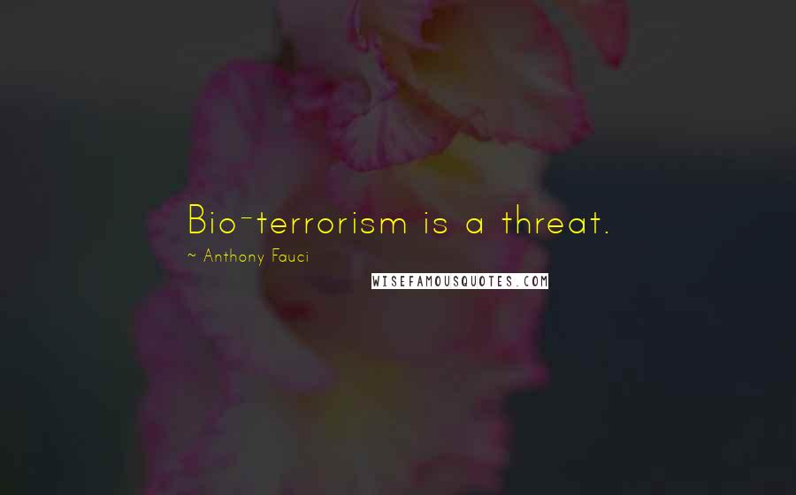 Anthony Fauci Quotes: Bio-terrorism is a threat.