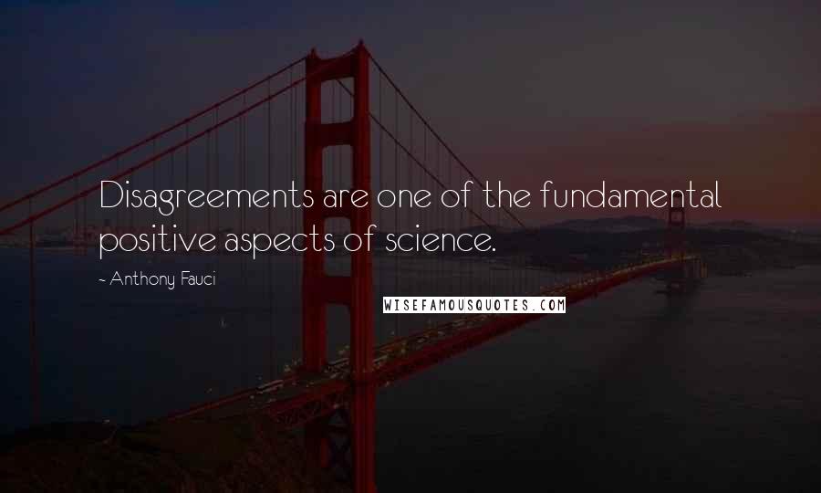 Anthony Fauci Quotes: Disagreements are one of the fundamental positive aspects of science.