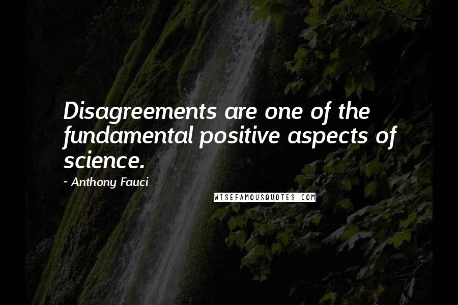 Anthony Fauci Quotes: Disagreements are one of the fundamental positive aspects of science.