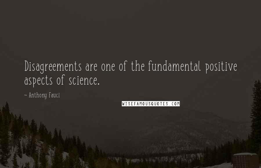 Anthony Fauci Quotes: Disagreements are one of the fundamental positive aspects of science.