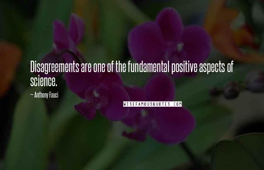 Anthony Fauci Quotes: Disagreements are one of the fundamental positive aspects of science.
