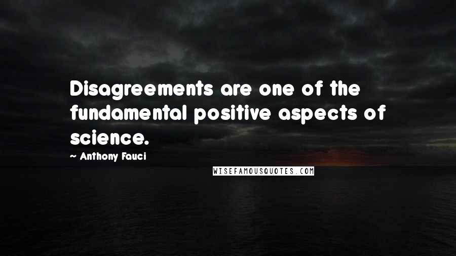 Anthony Fauci Quotes: Disagreements are one of the fundamental positive aspects of science.