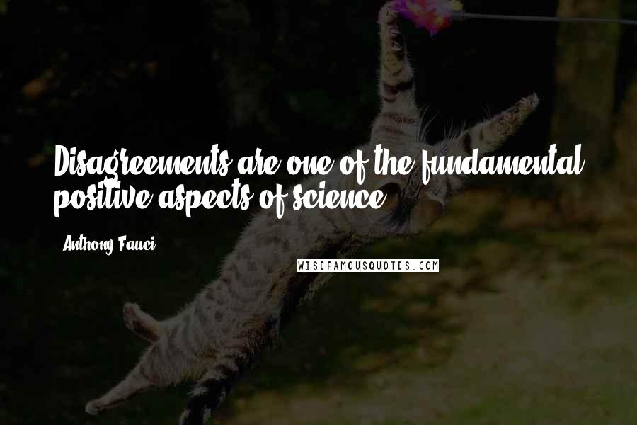 Anthony Fauci Quotes: Disagreements are one of the fundamental positive aspects of science.