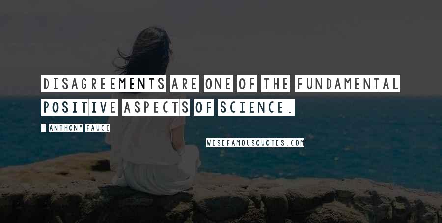 Anthony Fauci Quotes: Disagreements are one of the fundamental positive aspects of science.